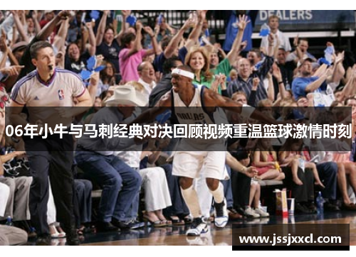 06年小牛与马刺经典对决回顾视频重温篮球激情时刻
