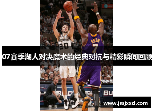 07赛季湖人对决魔术的经典对抗与精彩瞬间回顾