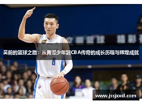 吴前的篮球之路：从青涩少年到CBA传奇的成长历程与辉煌成就