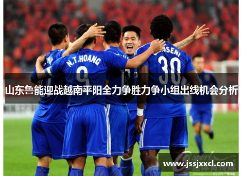 山东鲁能迎战越南平阳全力争胜力争小组出线机会分析