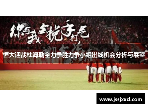 恒大迎战杜海勒全力争胜力争小组出线机会分析与展望